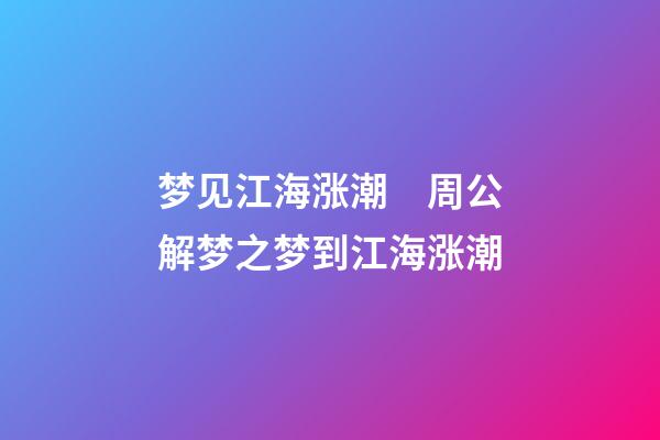 梦见江海涨潮　周公解梦之梦到江海涨潮